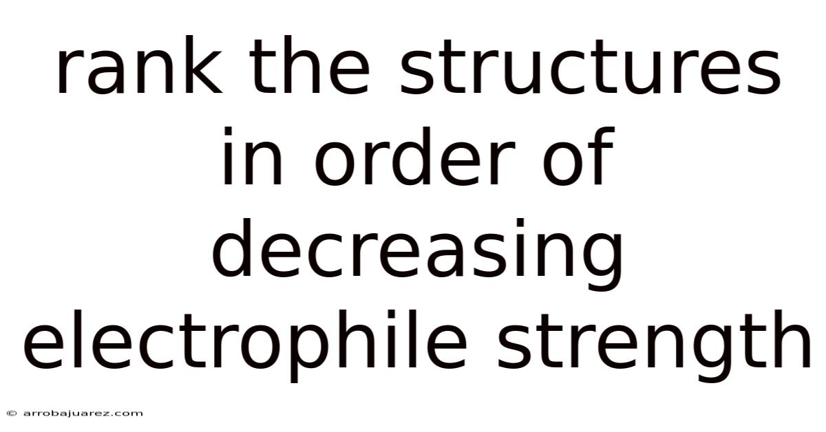 Rank The Structures In Order Of Decreasing Electrophile Strength
