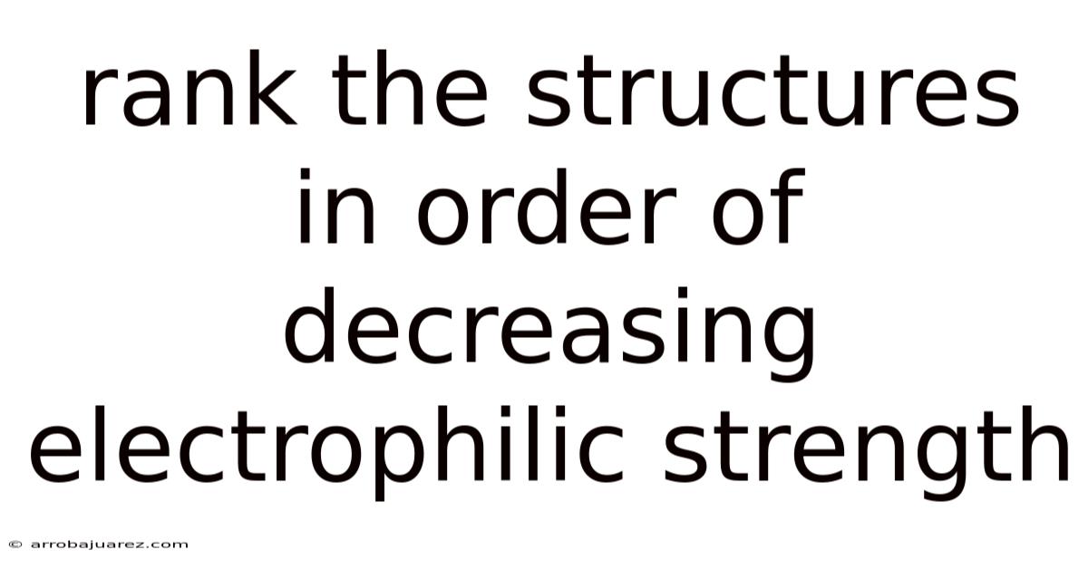 Rank The Structures In Order Of Decreasing Electrophilic Strength