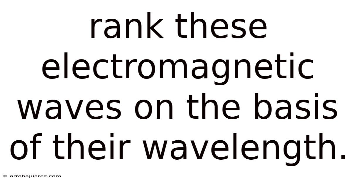 Rank These Electromagnetic Waves On The Basis Of Their Wavelength.