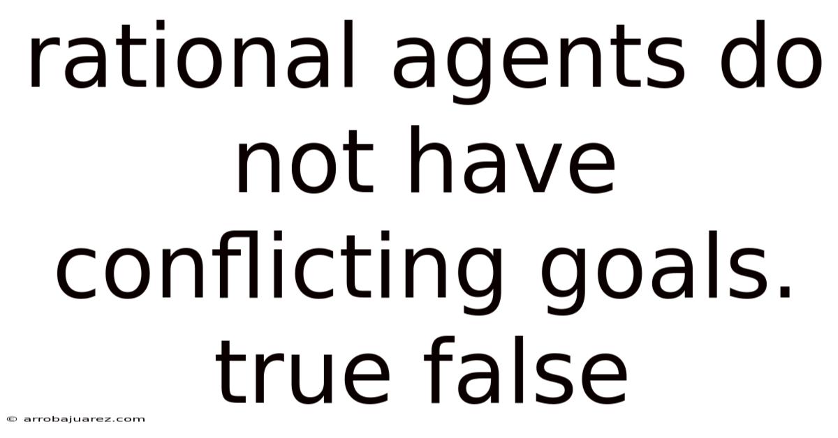 Rational Agents Do Not Have Conflicting Goals. True False