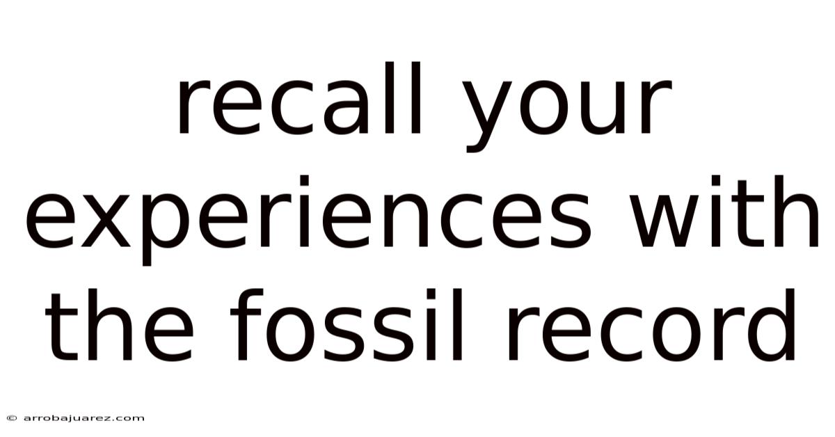 Recall Your Experiences With The Fossil Record