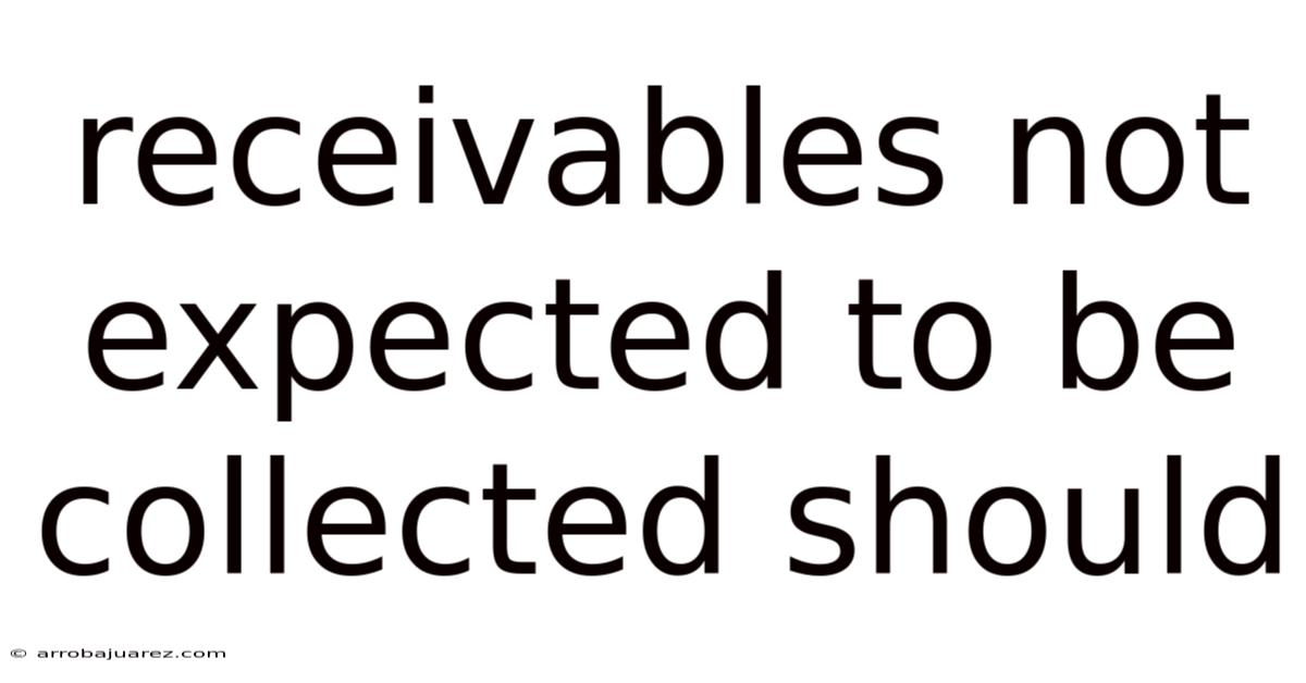 Receivables Not Expected To Be Collected Should