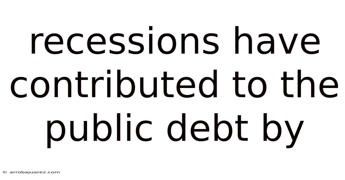 Recessions Have Contributed To The Public Debt By