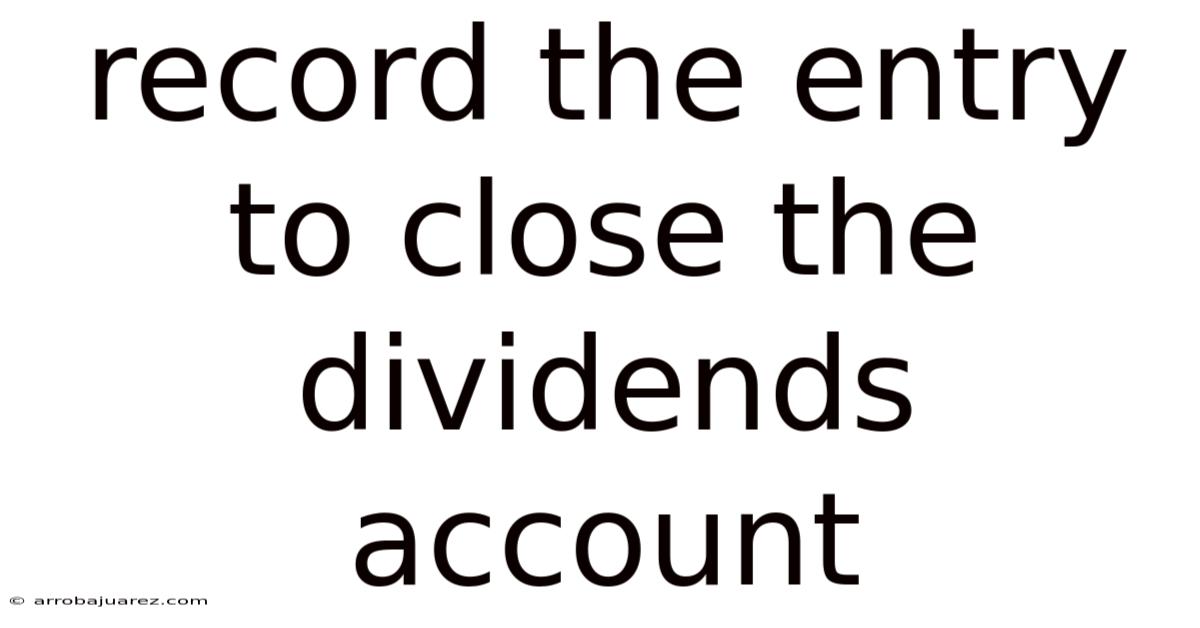 Record The Entry To Close The Dividends Account