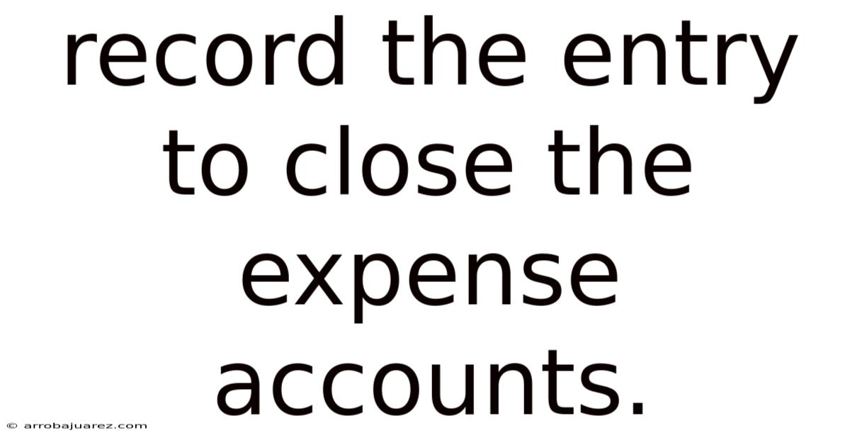 Record The Entry To Close The Expense Accounts.