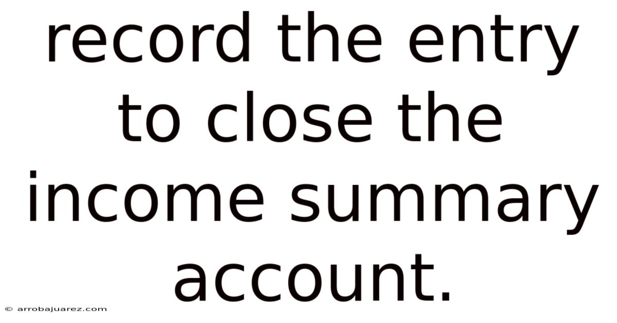 Record The Entry To Close The Income Summary Account.