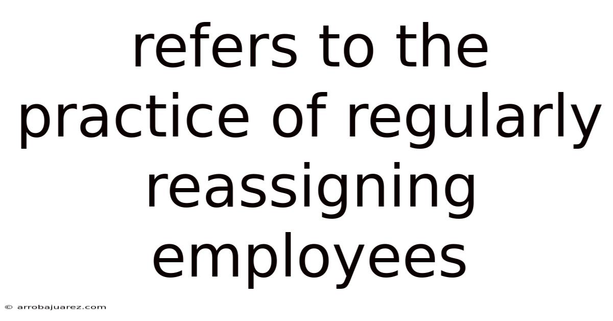 Refers To The Practice Of Regularly Reassigning Employees