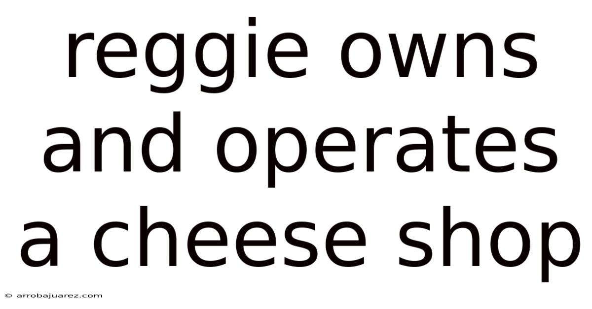 Reggie Owns And Operates A Cheese Shop