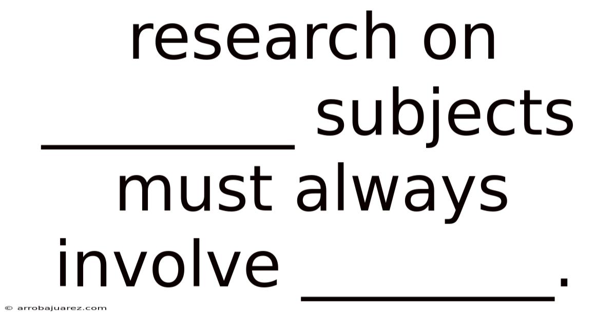 Research On ________ Subjects Must Always Involve ________.