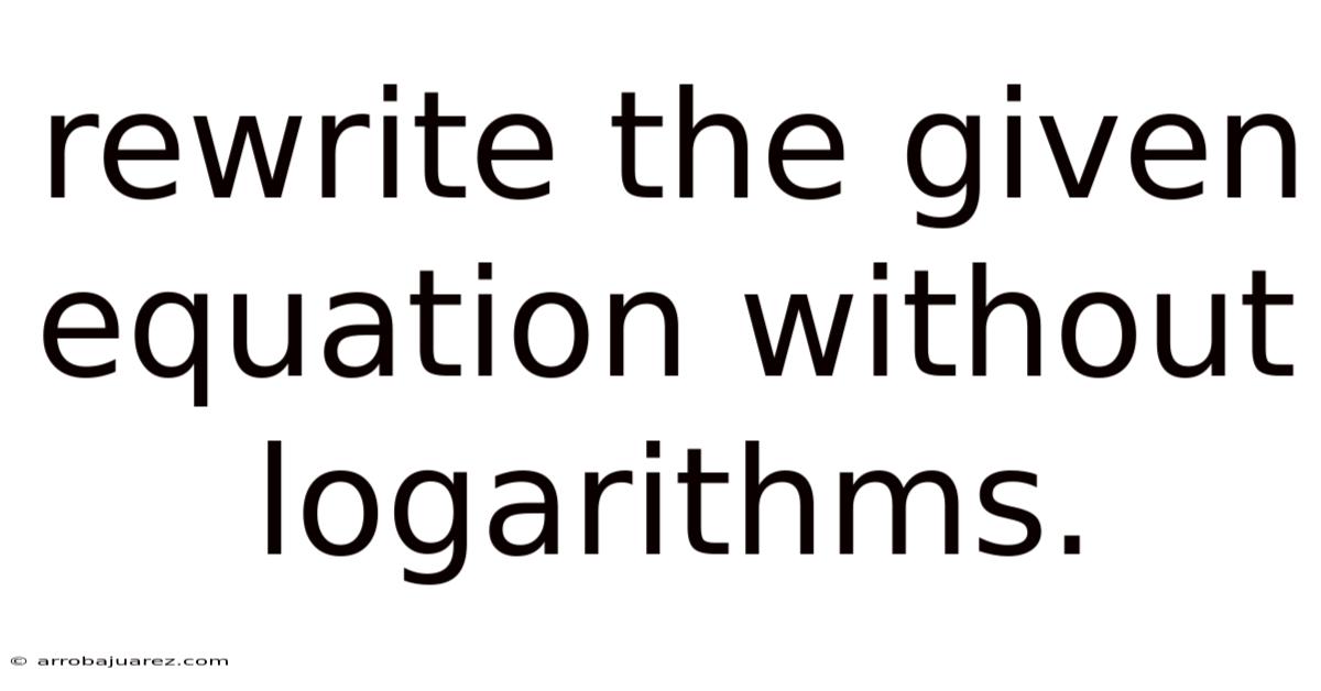 Rewrite The Given Equation Without Logarithms.