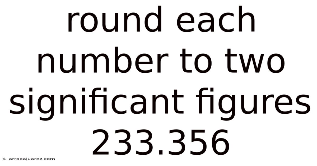 Round Each Number To Two Significant Figures 233.356