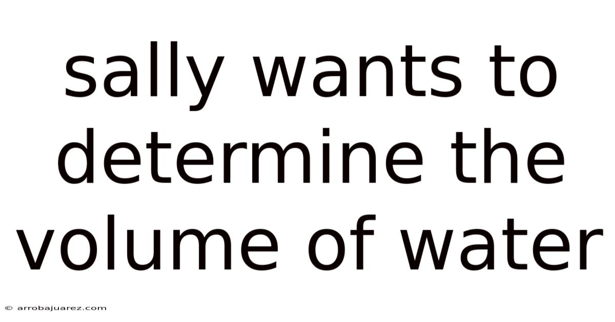 Sally Wants To Determine The Volume Of Water