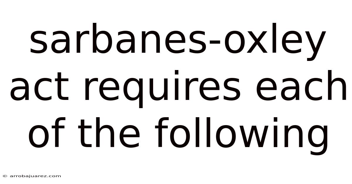 Sarbanes-oxley Act Requires Each Of The Following