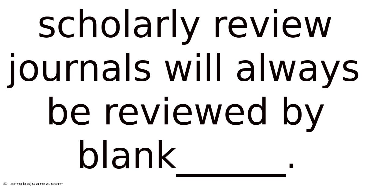 Scholarly Review Journals Will Always Be Reviewed By Blank______.