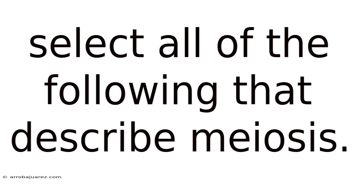 Select All Of The Following That Describe Meiosis.