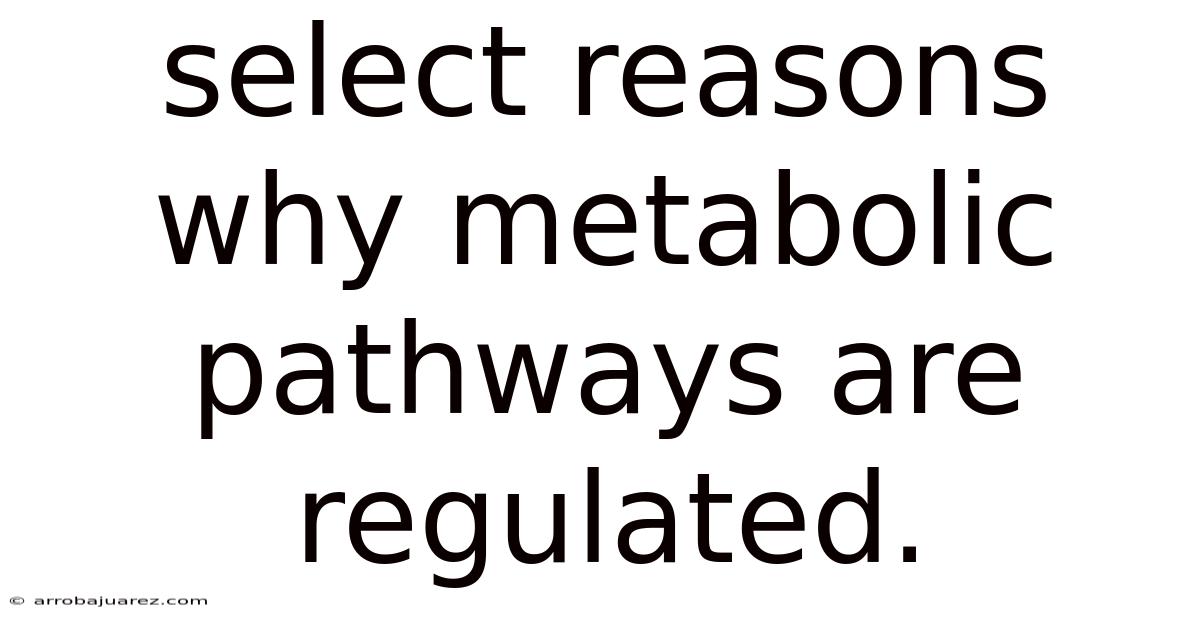 Select Reasons Why Metabolic Pathways Are Regulated.