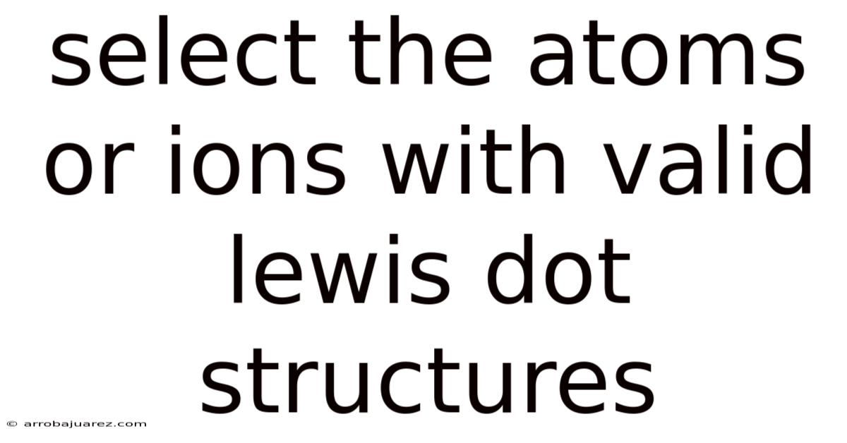 Select The Atoms Or Ions With Valid Lewis Dot Structures