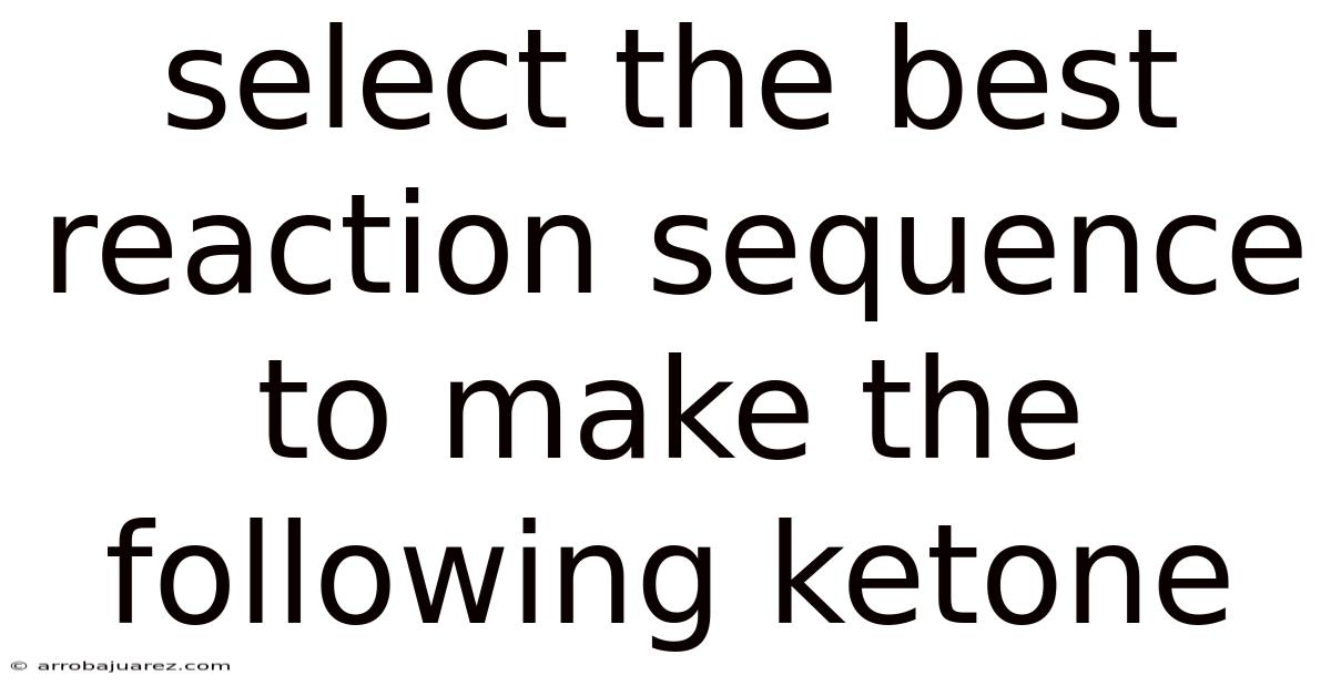 Select The Best Reaction Sequence To Make The Following Ketone