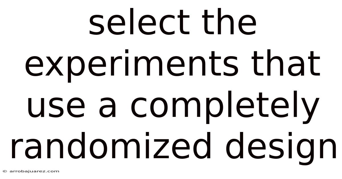 Select The Experiments That Use A Completely Randomized Design