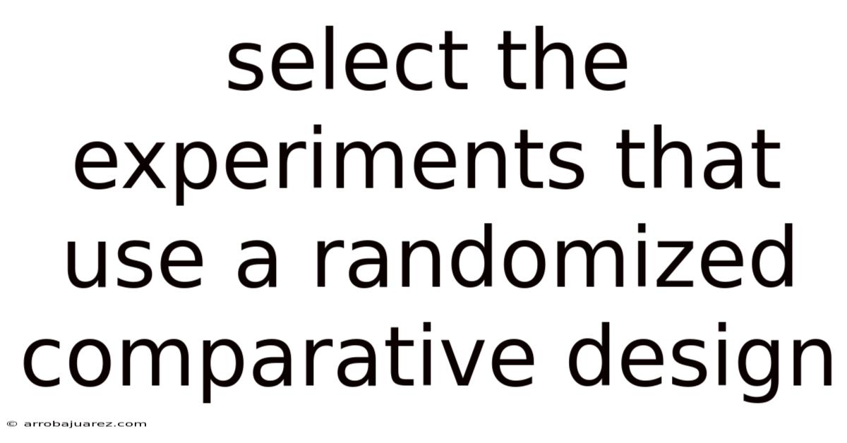 Select The Experiments That Use A Randomized Comparative Design
