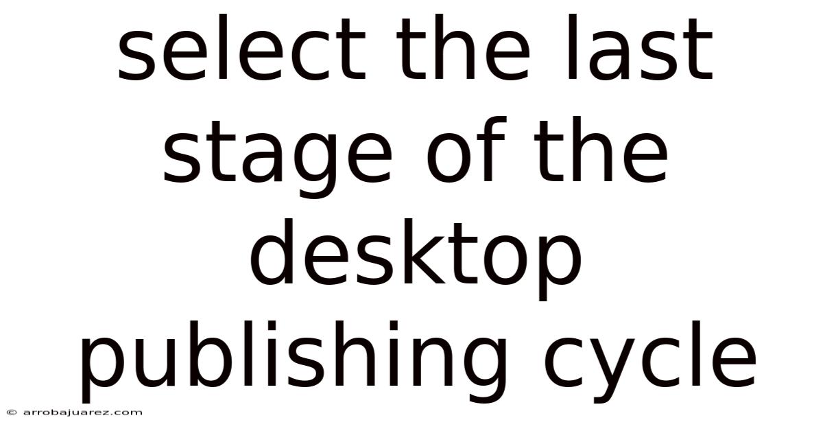 Select The Last Stage Of The Desktop Publishing Cycle