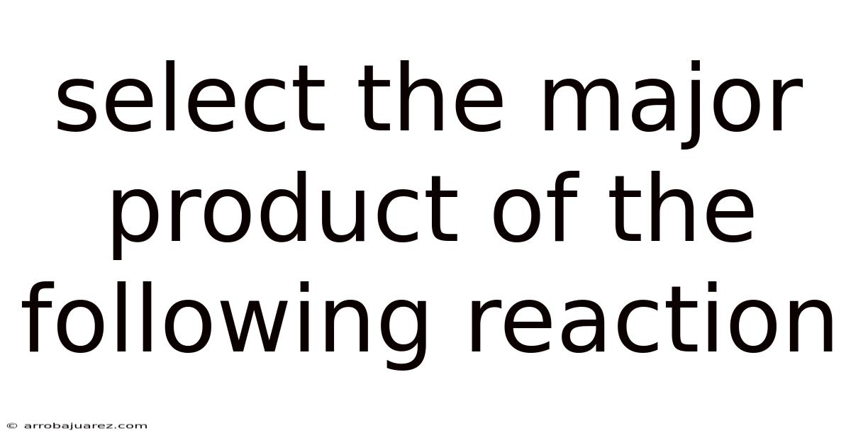 Select The Major Product Of The Following Reaction