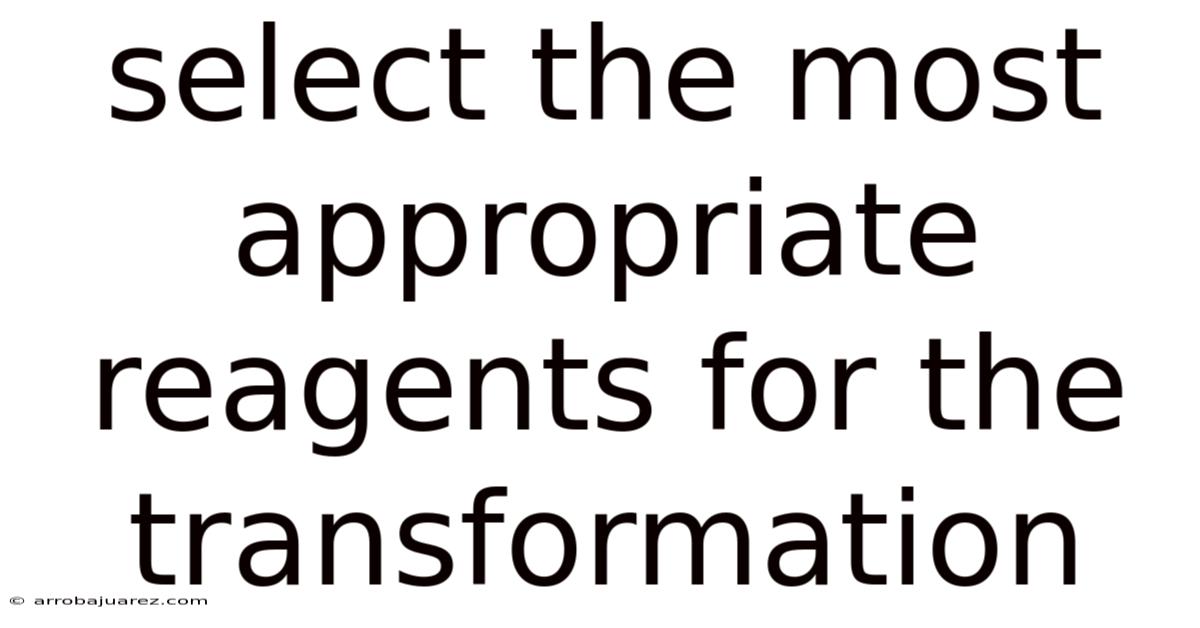 Select The Most Appropriate Reagents For The Transformation