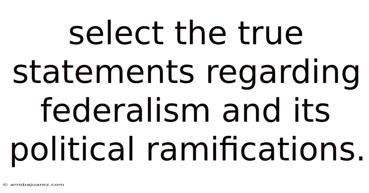 Select The True Statements Regarding Federalism And Its Political Ramifications.