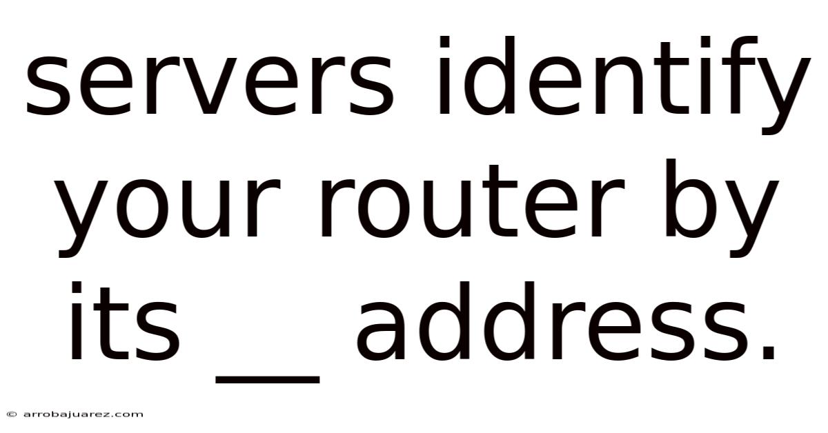Servers Identify Your Router By Its __ Address.