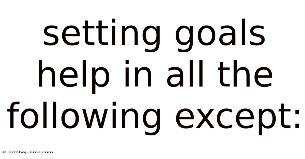 Setting Goals Help In All The Following Except: