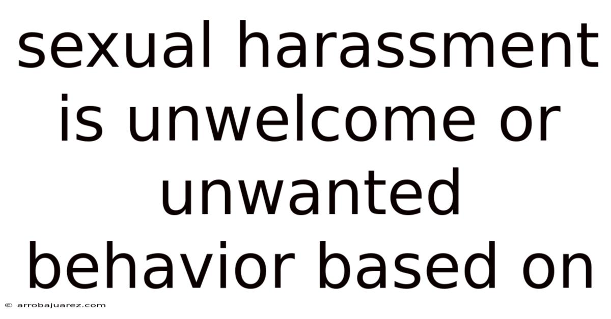 Sexual Harassment Is Unwelcome Or Unwanted Behavior Based On