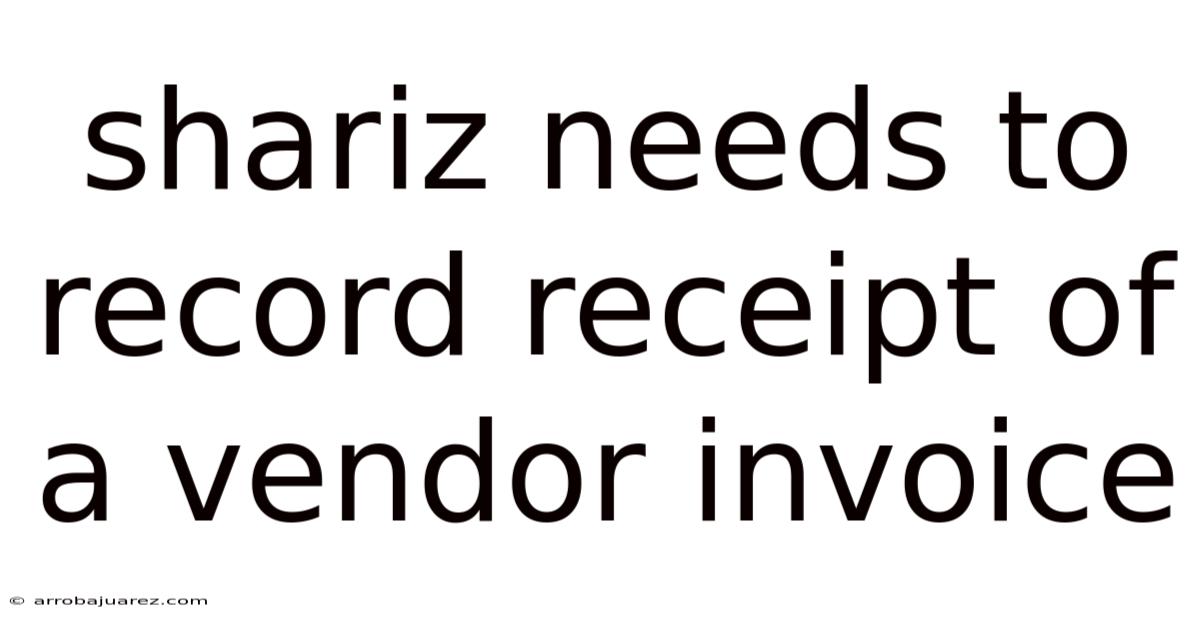 Shariz Needs To Record Receipt Of A Vendor Invoice