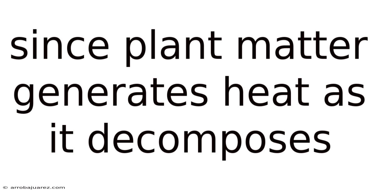 Since Plant Matter Generates Heat As It Decomposes
