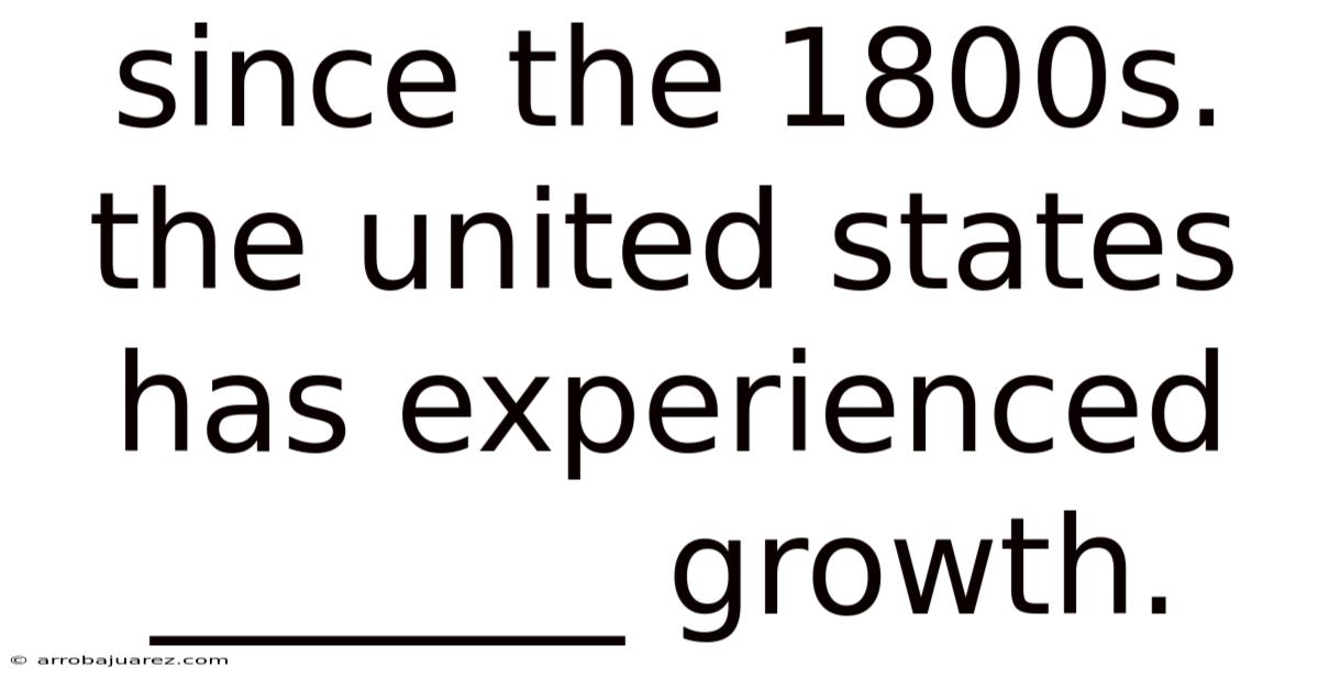 Since The 1800s. The United States Has Experienced _______ Growth.