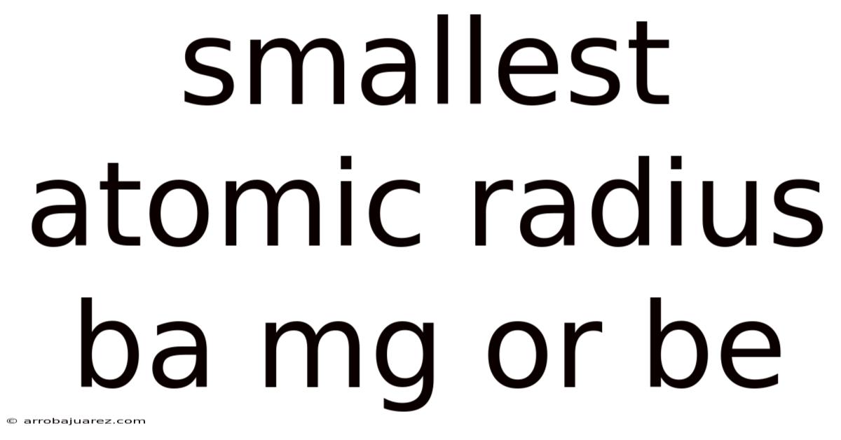 Smallest Atomic Radius Ba Mg Or Be
