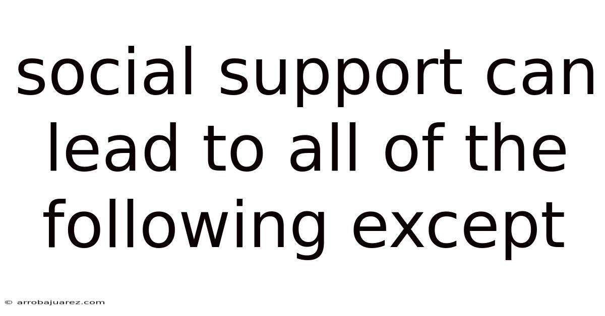 Social Support Can Lead To All Of The Following Except