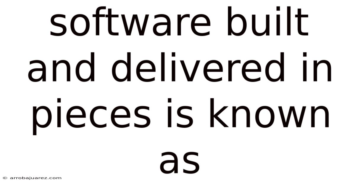 Software Built And Delivered In Pieces Is Known As