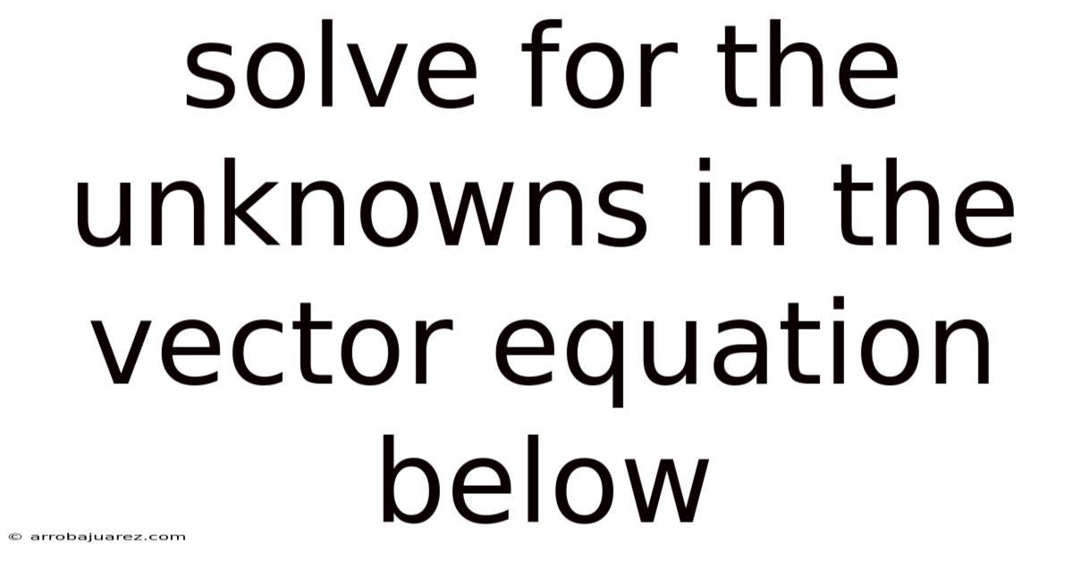 Solve For The Unknowns In The Vector Equation Below