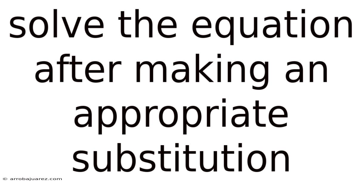 Solve The Equation After Making An Appropriate Substitution