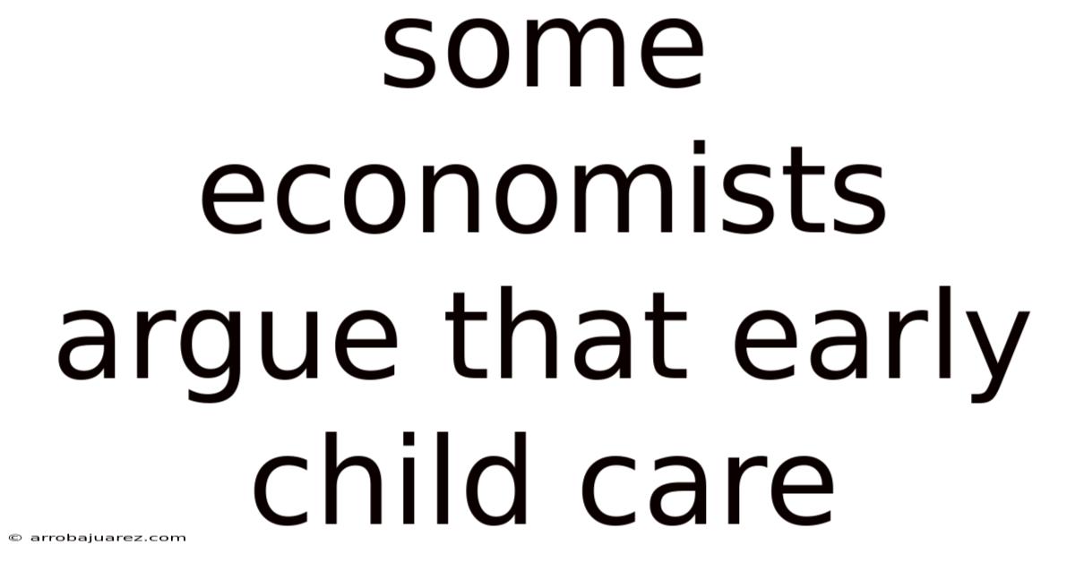 Some Economists Argue That Early Child Care