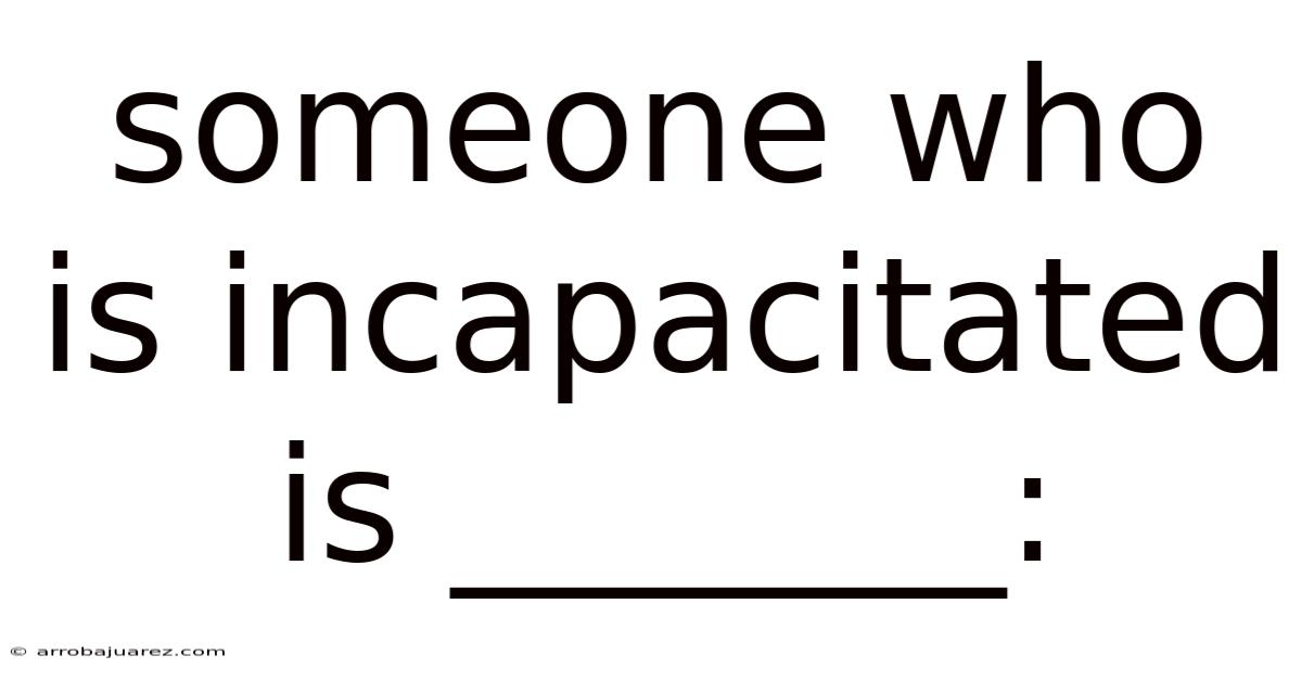 Someone Who Is Incapacitated Is _______:
