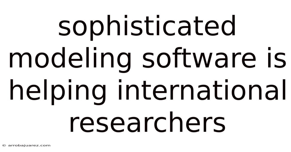 Sophisticated Modeling Software Is Helping International Researchers