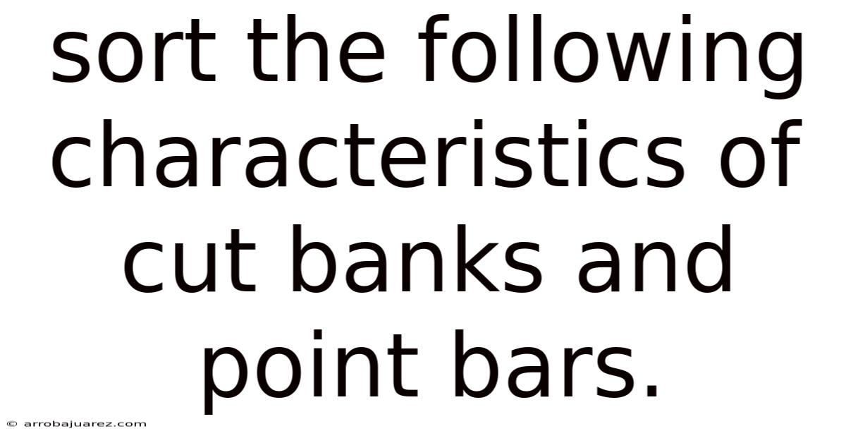 Sort The Following Characteristics Of Cut Banks And Point Bars.