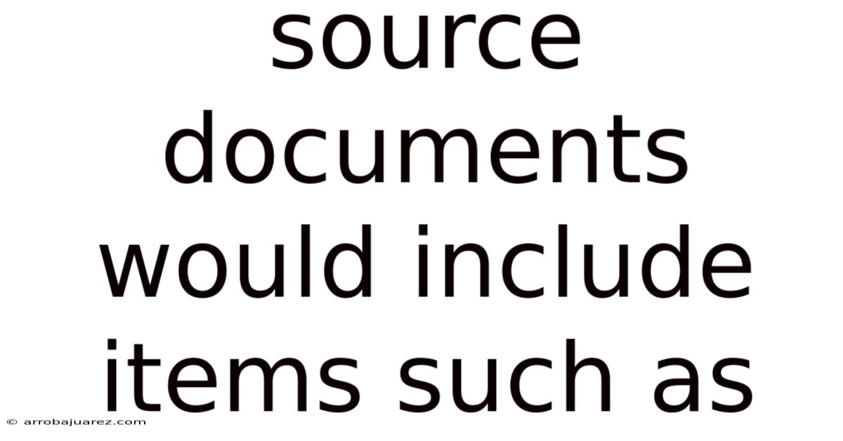 Source Documents Would Include Items Such As