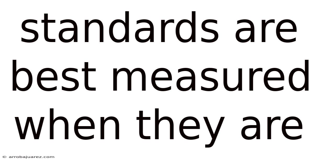 Standards Are Best Measured When They Are