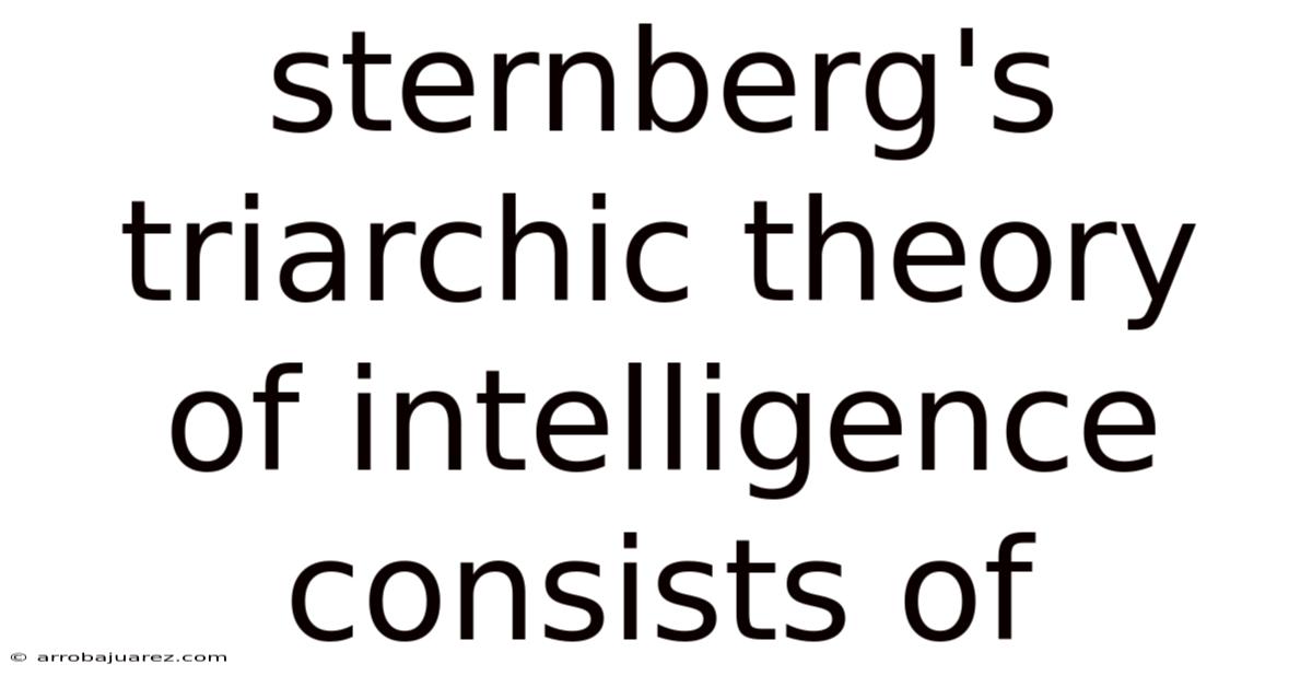Sternberg's Triarchic Theory Of Intelligence Consists Of