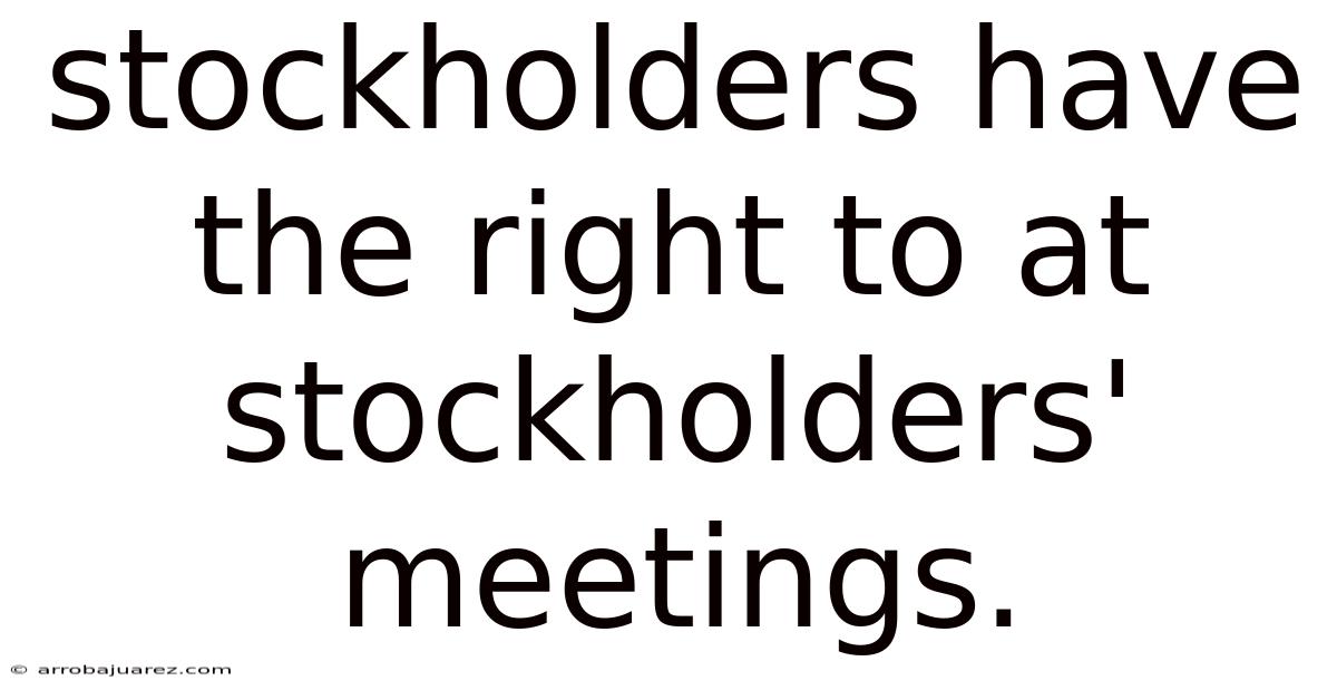 Stockholders Have The Right To At Stockholders' Meetings.