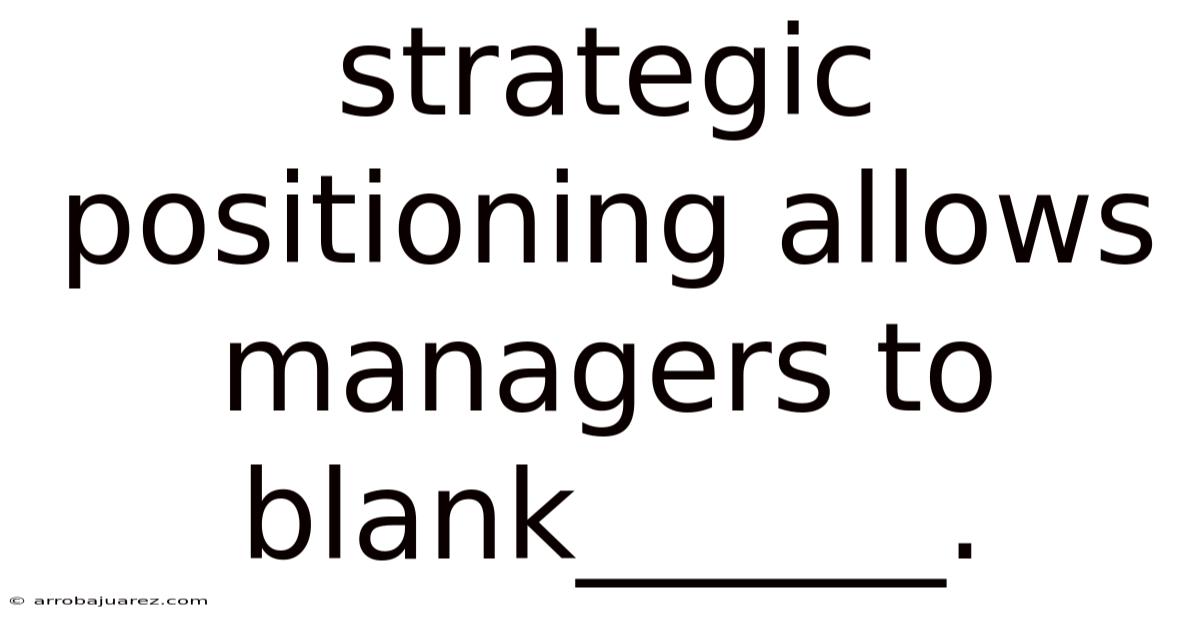 Strategic Positioning Allows Managers To Blank______.