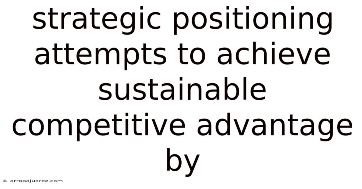 Strategic Positioning Attempts To Achieve Sustainable Competitive Advantage By