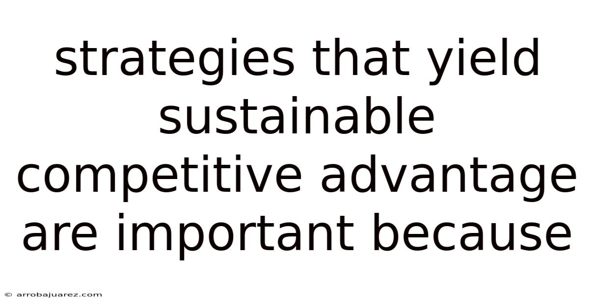 Strategies That Yield Sustainable Competitive Advantage Are Important Because